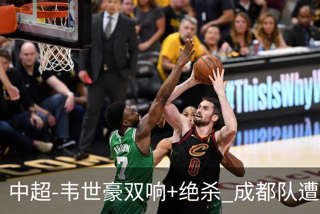 中超-韦世豪双响+绝杀 成都队遭绝平后反绝杀3-2新鹏城