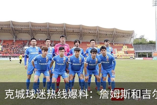 克城球迷热线爆料：詹姆斯和吉尔伯特本周私下会面超过两小时