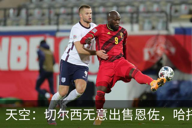 天空：切尔西无意出售恩佐，哈托将成为球队首发左后卫