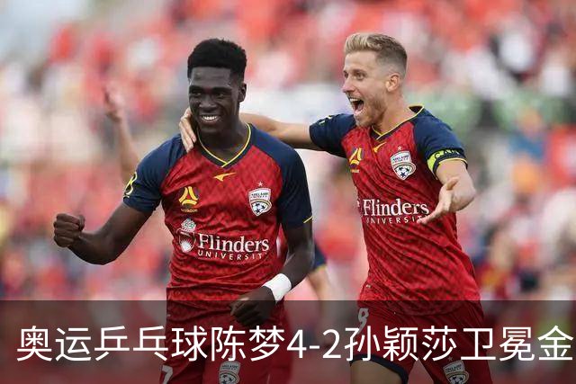 奥运乒乓球陈梦4-2孙颖莎卫冕金牌 国乒赢10连冠