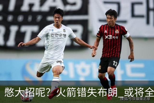 憋大招呢？火箭错失布朗 或将全力追逐欧文