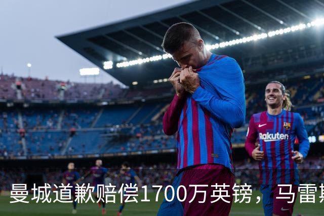 曼城道歉赔偿1700万英镑，马雷斯卡“坑惨”切尔西，接班瓜帅被吐槽