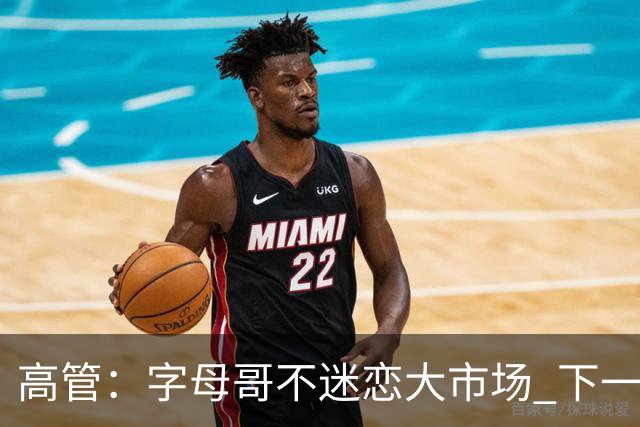 高管：字母哥不迷恋大市场 下一站可能是雷霆